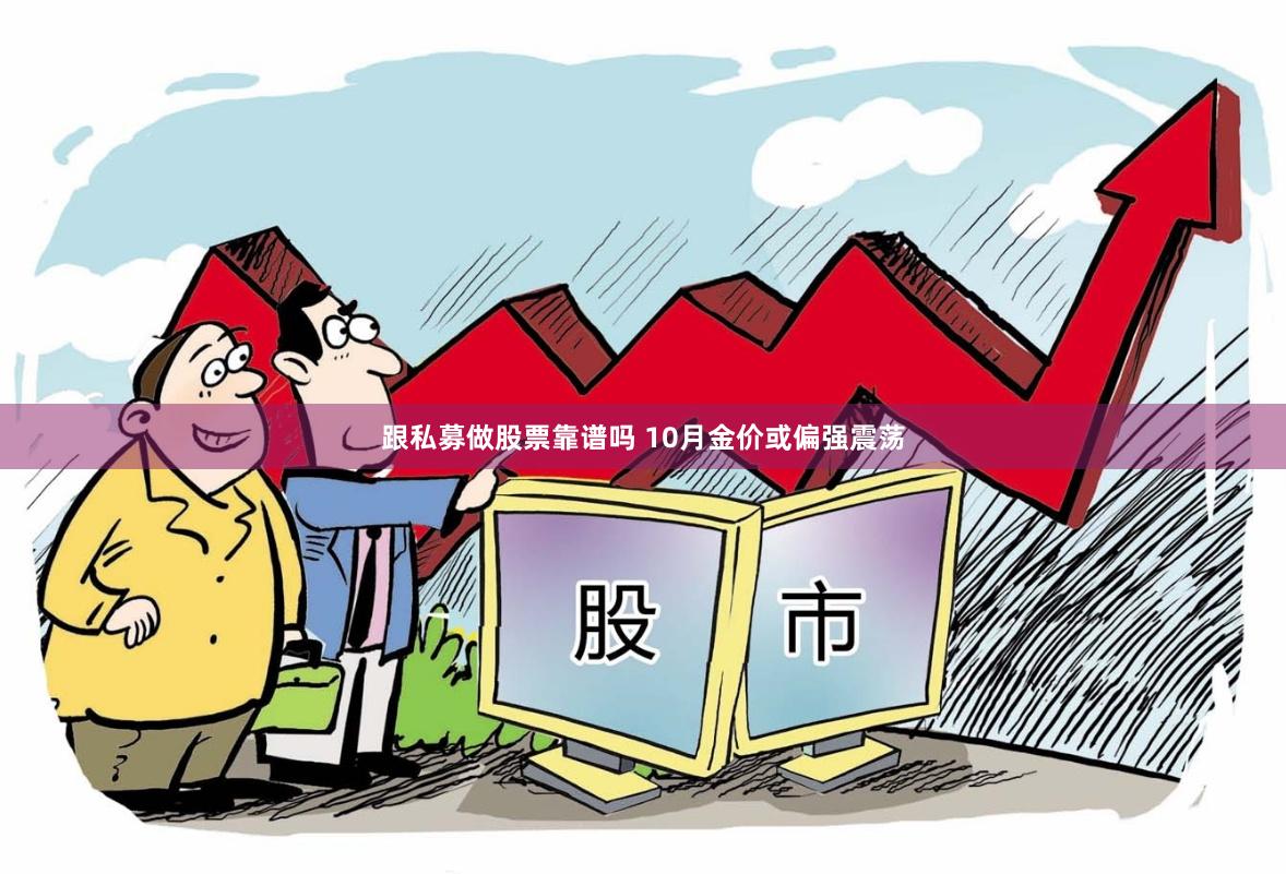 跟私募做股票靠谱吗 10月金价或偏强震荡