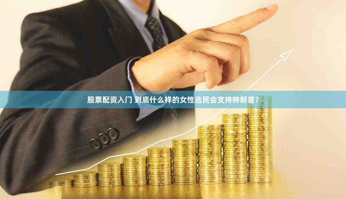 股票配资入门 到底什么样的女性选民会支持特朗普?