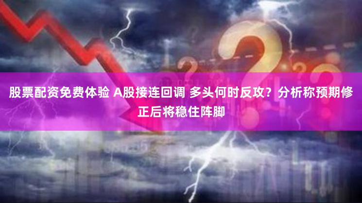 股票配资免费体验 A股接连回调 多头何时反攻?分析称预期修正后将稳住阵脚