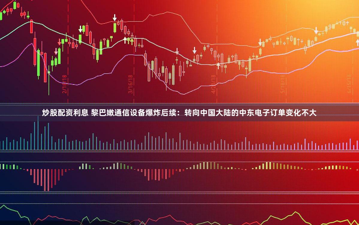 炒股配资利息 黎巴嫩通信设备爆炸后续:转向中国大陆的中东电子订单变化不大
