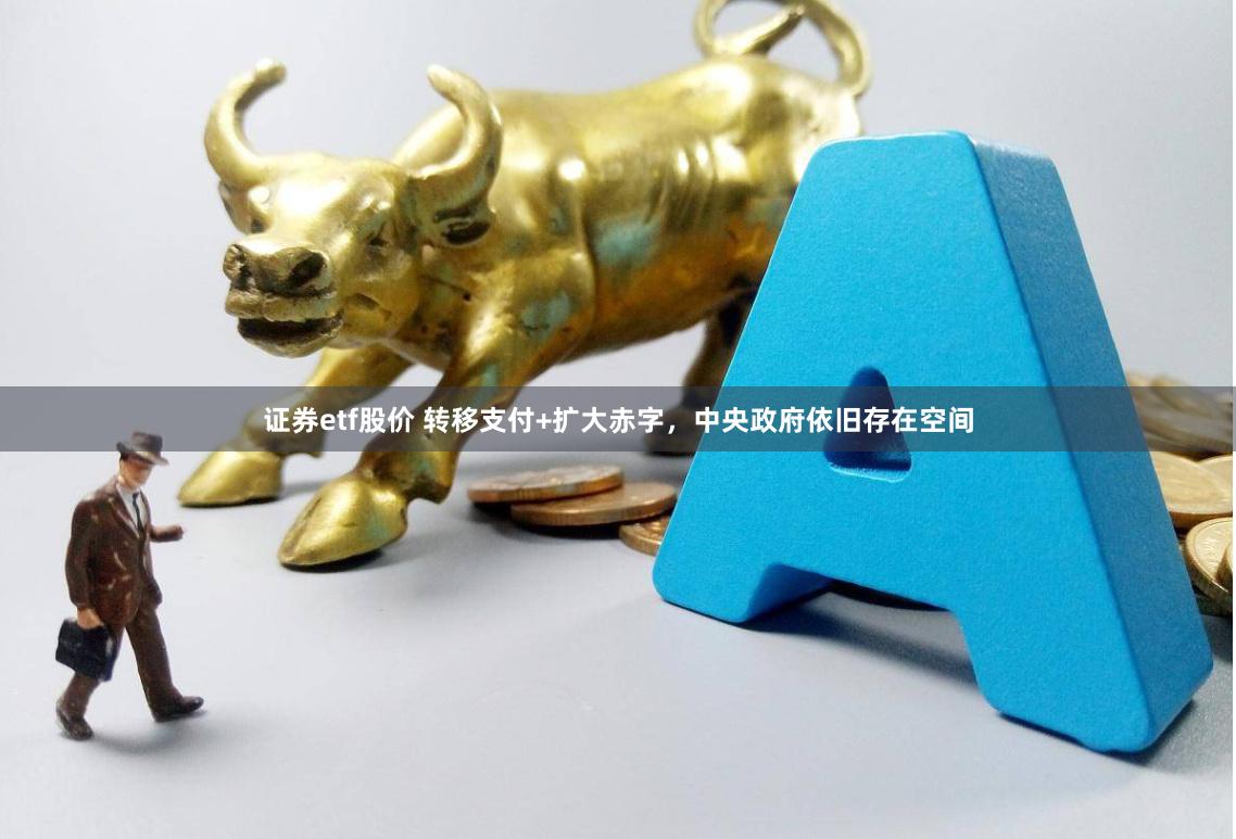 证券etf股价 转移支付+扩大赤字,中央政府依旧存在空间