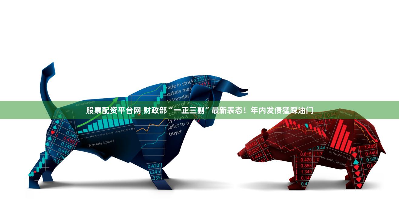 股票配资平台网 财政部“一正三副”最新表态!年内发债猛踩油门