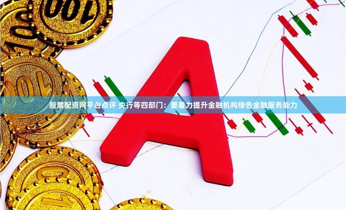 股票配资网平台点评 央行等四部门:要着力提升金融机构绿色金融服务能力
