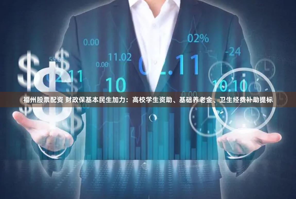 福州股票配资 财政保基本民生加力:高校学生资助、基础养老金、卫生经费补助提标