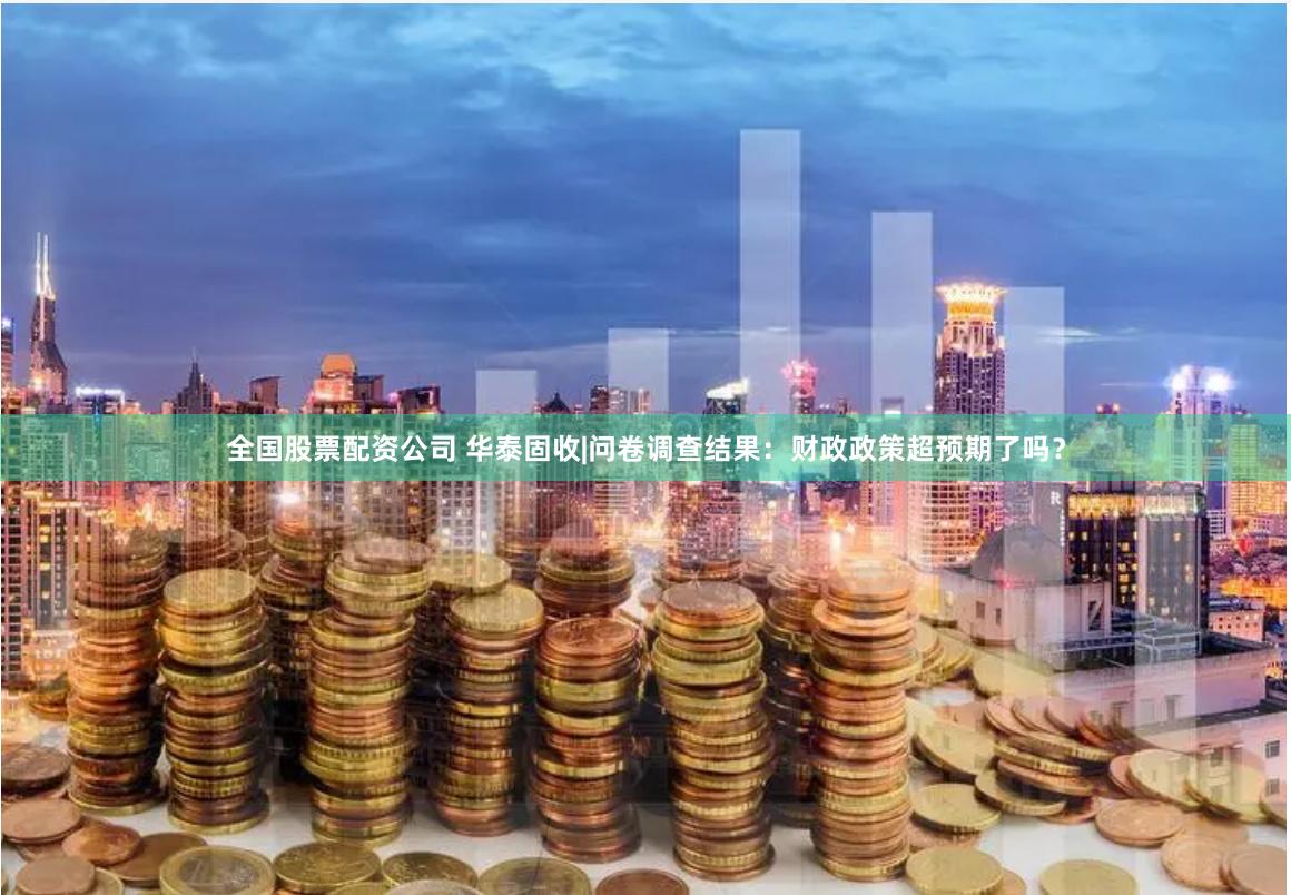 全国股票配资公司 华泰固收|问卷调查结果：财政政策超预期了吗？