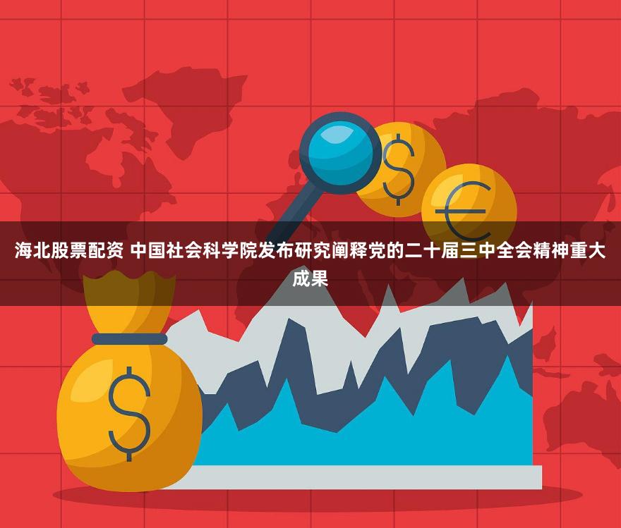海北股票配资 中国社会科学院发布研究阐释党的二十届三中全会精神重大成果