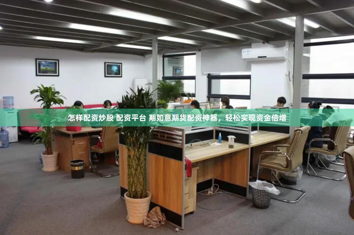 怎样配资炒股 配资平台 期如意期货配资神器,轻松实现资金倍增