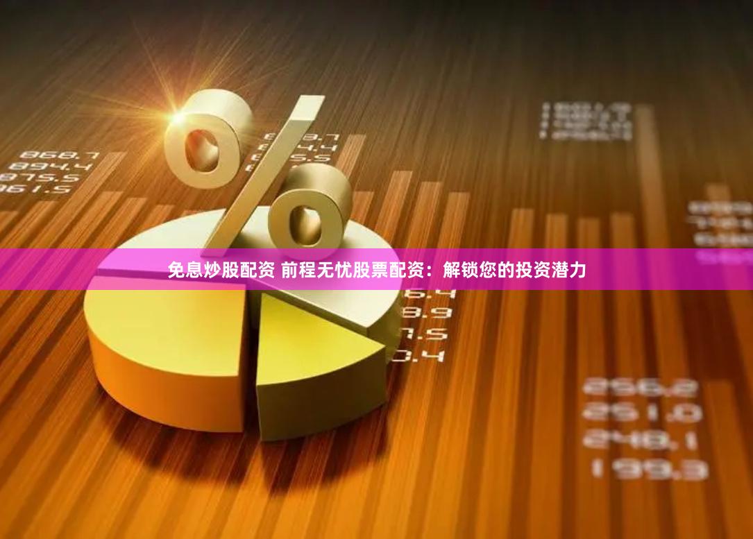 免息炒股配资 前程无忧股票配资:解锁您的投资潜力