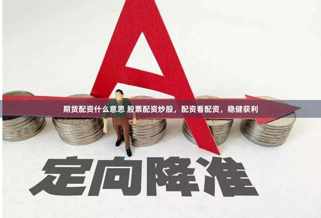 期货配资什么意思 股票配资炒股,配资看配资,稳健获利