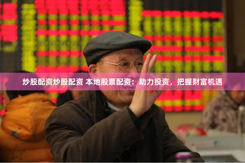 炒股配资炒股配资 本地股票配资:助力投资,把握财富机遇