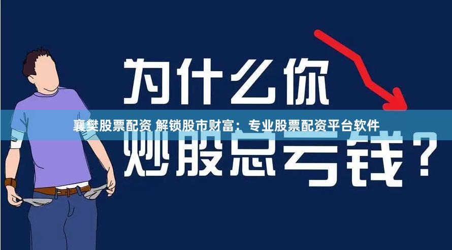 襄樊股票配资 解锁股市财富:专业股票配资平台软件