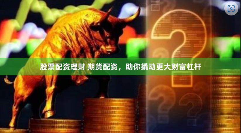 股票配资理财 期货配资,助你撬动更大财富杠杆