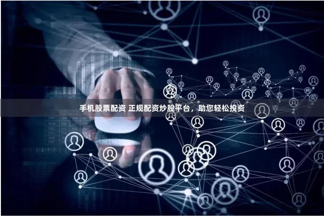 手机股票配资 正规配资炒股平台,助您轻松投资