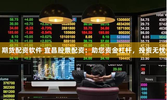 期货配资软件 宜昌股票配资:助您资金杠杆,投资无忧