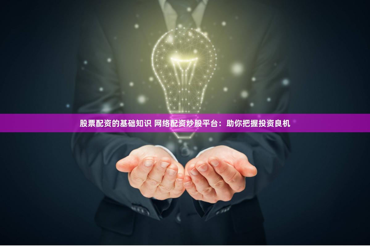 股票配资的基础知识 网络配资炒股平台:助你把握投资良机