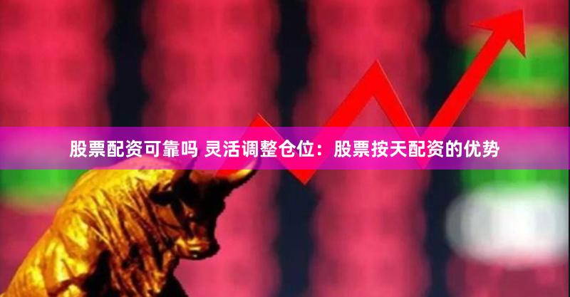 股票配资可靠吗 灵活调整仓位:股票按天配资的优势