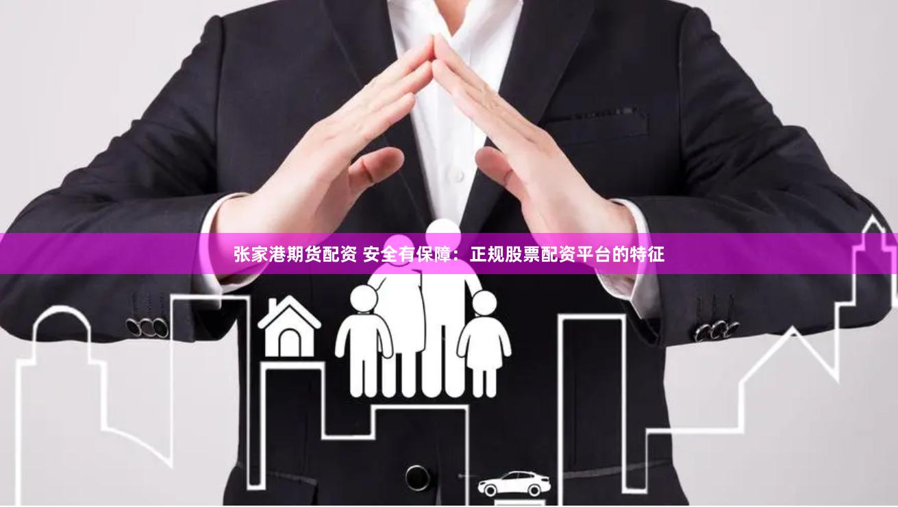 张家港期货配资 安全有保障:正规股票配资平台的特征