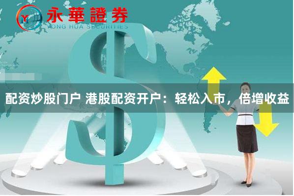 配资炒股门户 港股配资开户:轻松入市,倍增收益
