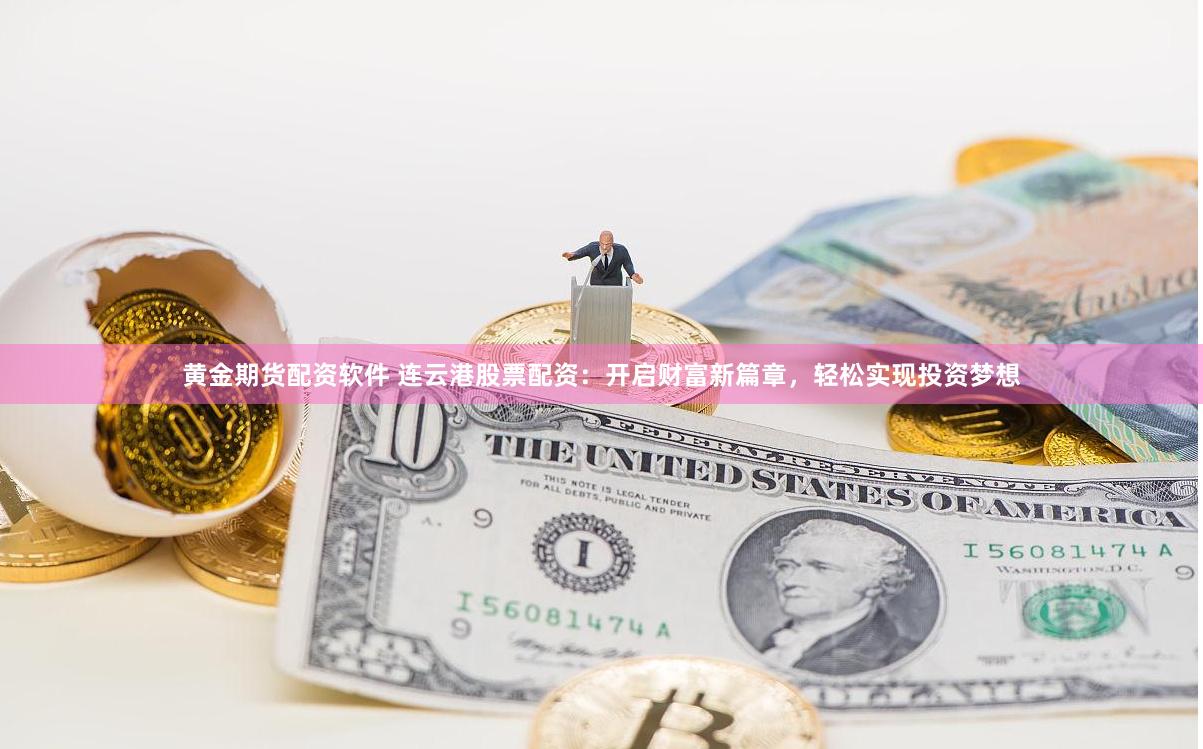 黄金期货配资软件 连云港股票配资:开启财富新篇章,轻松实现投资梦想