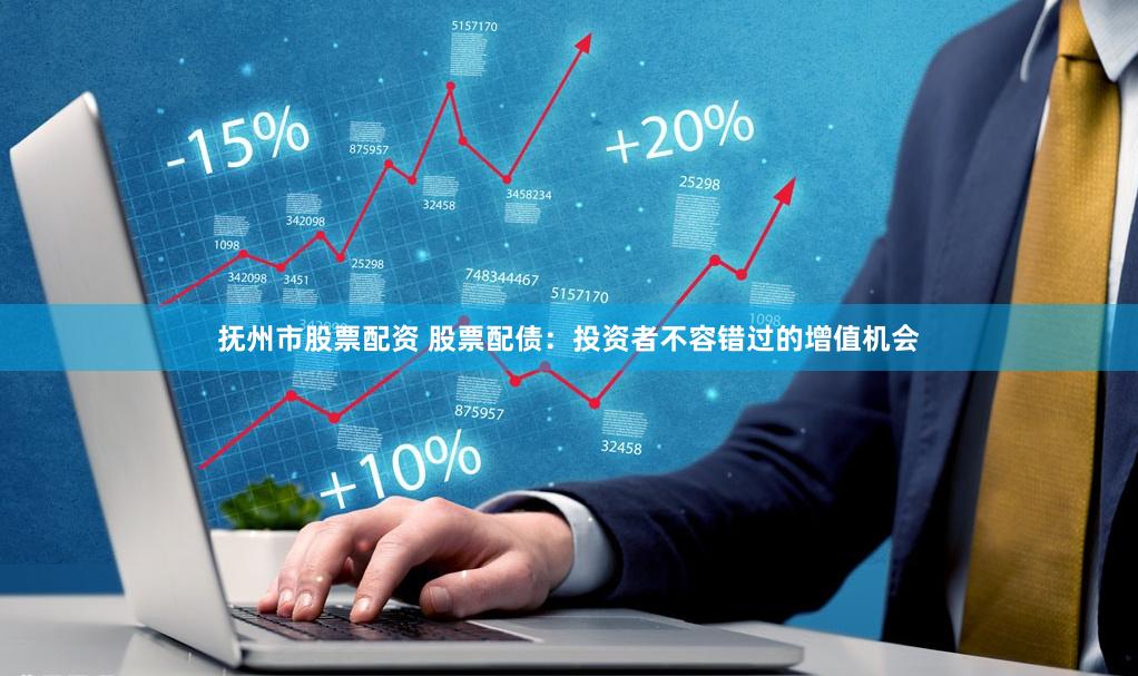 抚州市股票配资 股票配债:投资者不容错过的增值机会