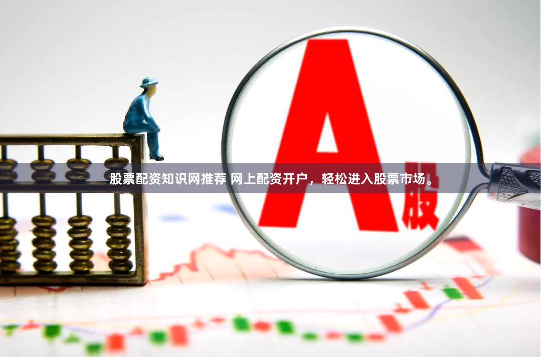 股票配资知识网推荐 网上配资开户,轻松进入股票市场。