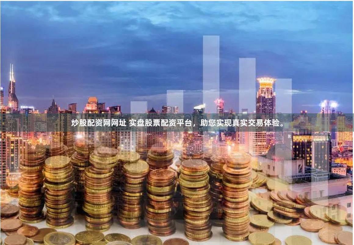 炒股配资网网址 实盘股票配资平台,助您实现真实交易体验。