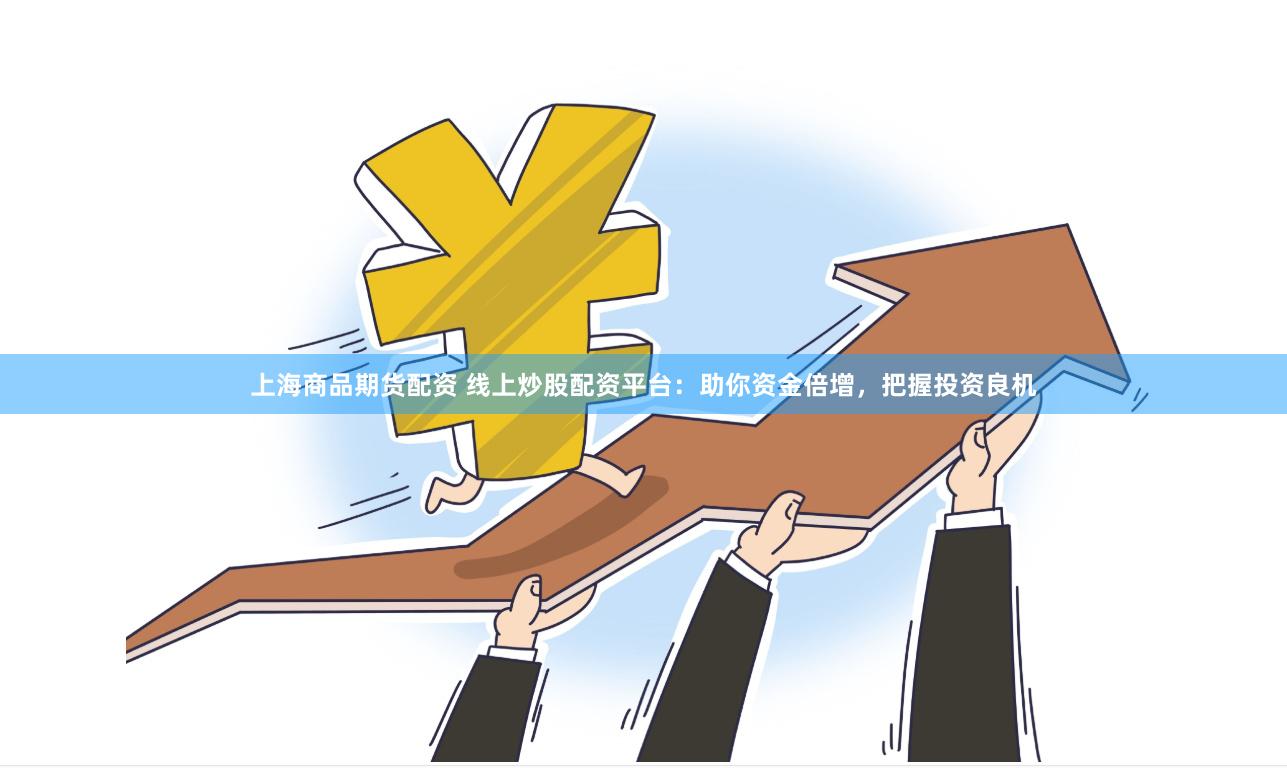 上海商品期货配资 线上炒股配资平台:助你资金倍增,把握投资良机