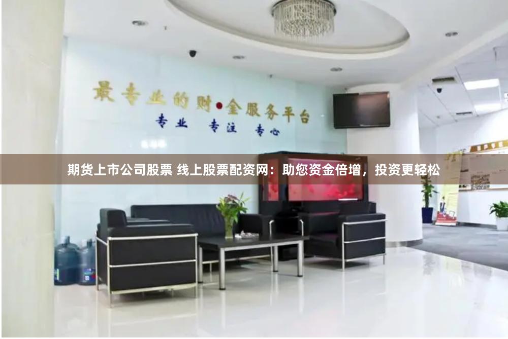 期货上市公司股票 线上股票配资网:助您资金倍增,投资更轻松