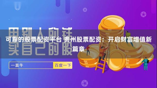 可靠的股票配资平台 贵州股票配资:开启财富增值新篇章