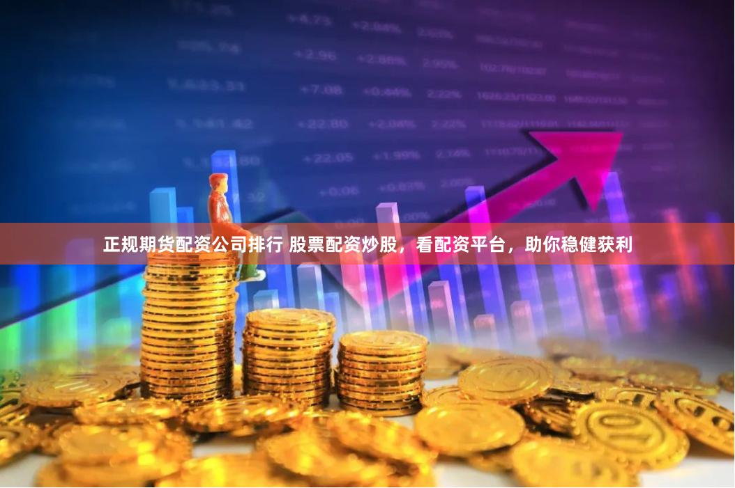 正规期货配资公司排行 股票配资炒股,看配资平台,助你稳健获利