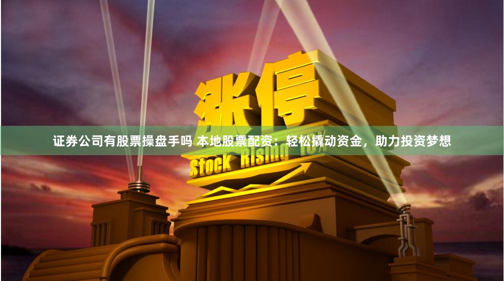证券公司有股票操盘手吗 本地股票配资:轻松撬动资金,助力投资梦想