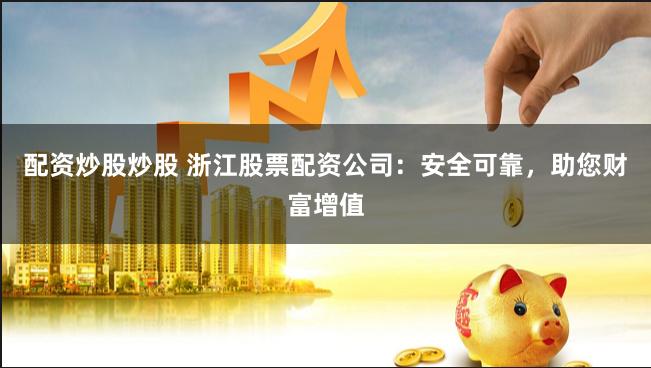 配资炒股炒股 浙江股票配资公司:安全可靠,助您财富增值