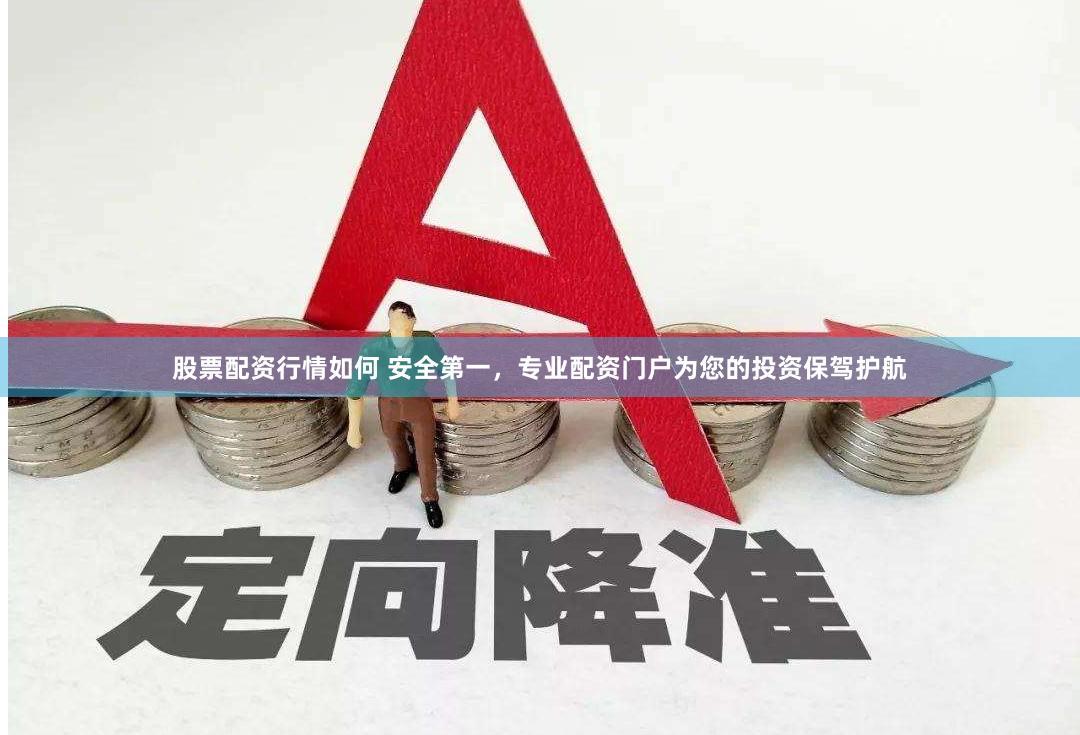 股票配资行情如何 安全第一,专业配资门户为您的投资保驾护航