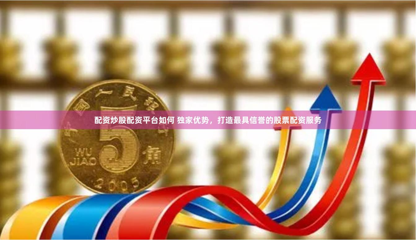 配资炒股配资平台如何 独家优势,打造最具信誉的股票配资服务