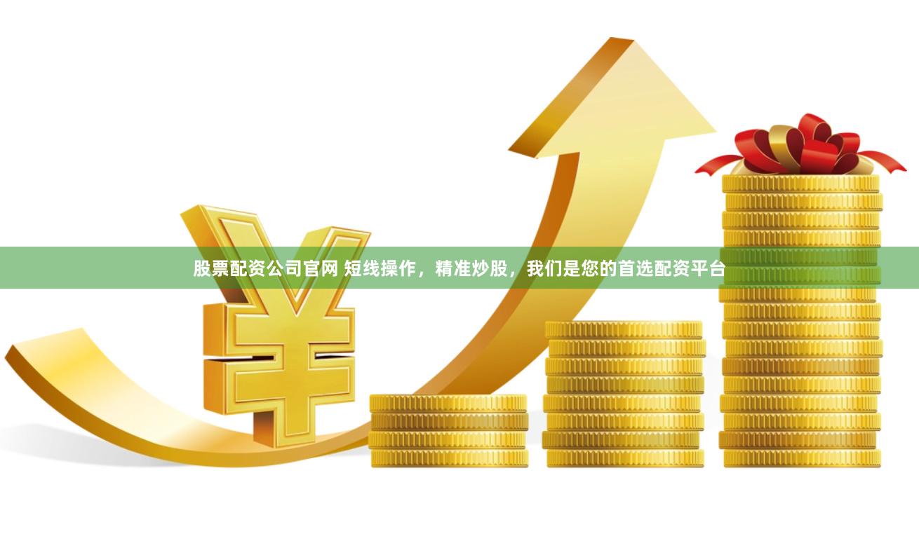 股票配资公司官网 短线操作,精准炒股,我们是您的首选配资平台