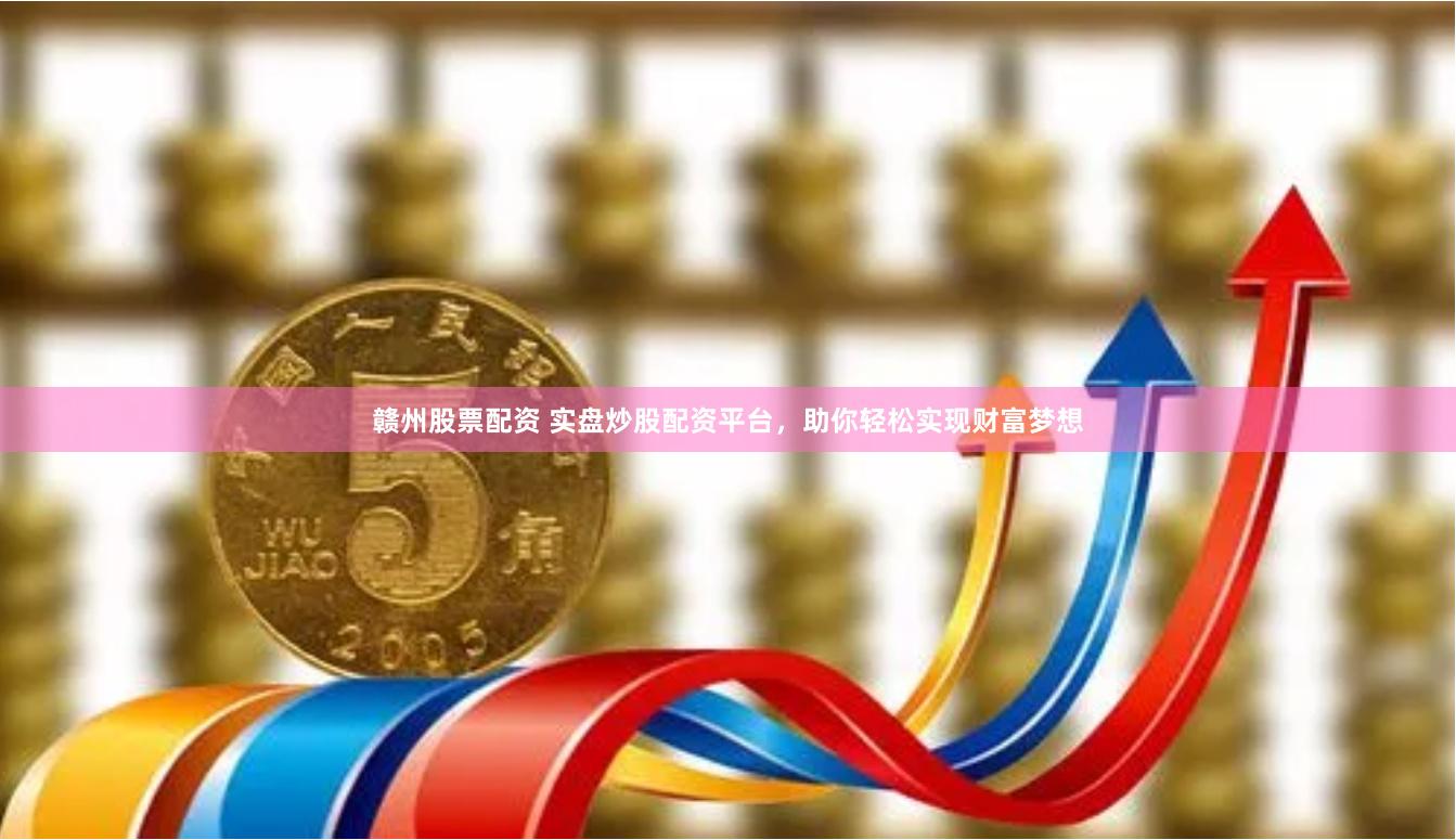 赣州股票配资 实盘炒股配资平台,助你轻松实现财富梦想