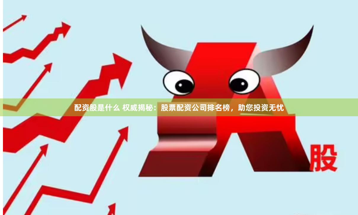 配资股是什么 权威揭秘:股票配资公司排名榜,助您投资无忧