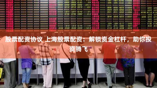 股票配资协议 上海股票配资:解锁资金杠杆,助你投资腾飞