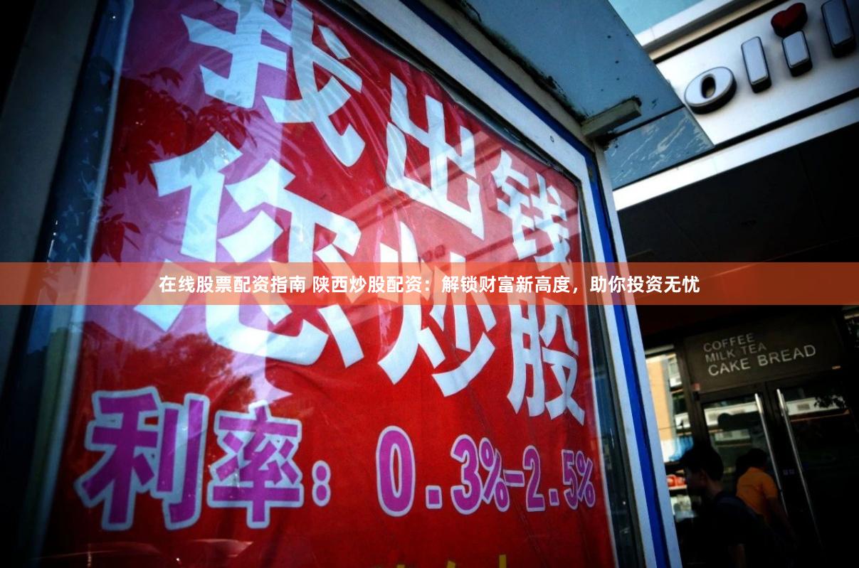 在线股票配资指南 陕西炒股配资:解锁财富新高度,助你投资无忧