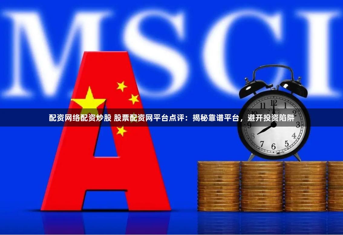 配资网络配资炒股 股票配资网平台点评:揭秘靠谱平台,避开投资陷阱