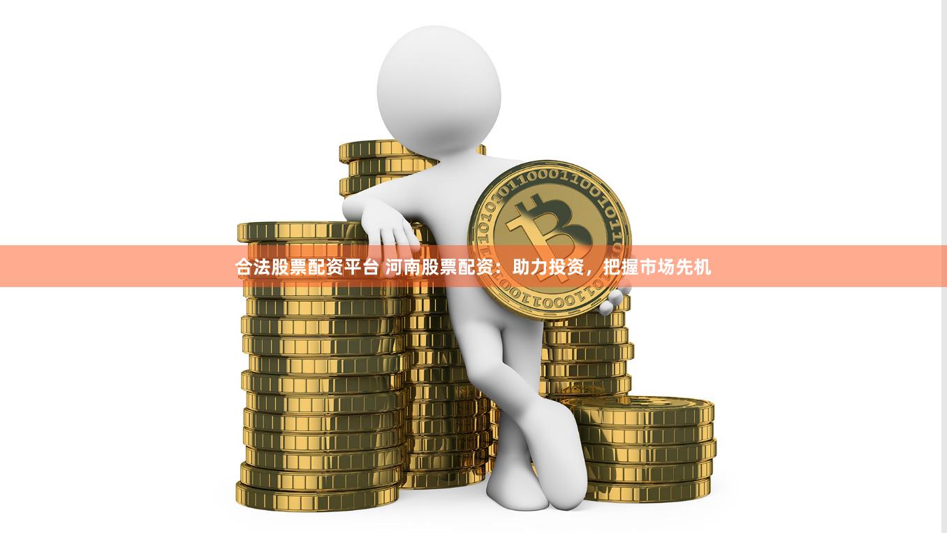 合法股票配资平台 河南股票配资:助力投资,把握市场先机