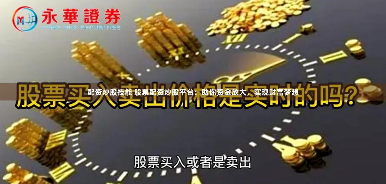 配资炒股技能 股票配资炒股平台:助你资金放大,实现财富梦想