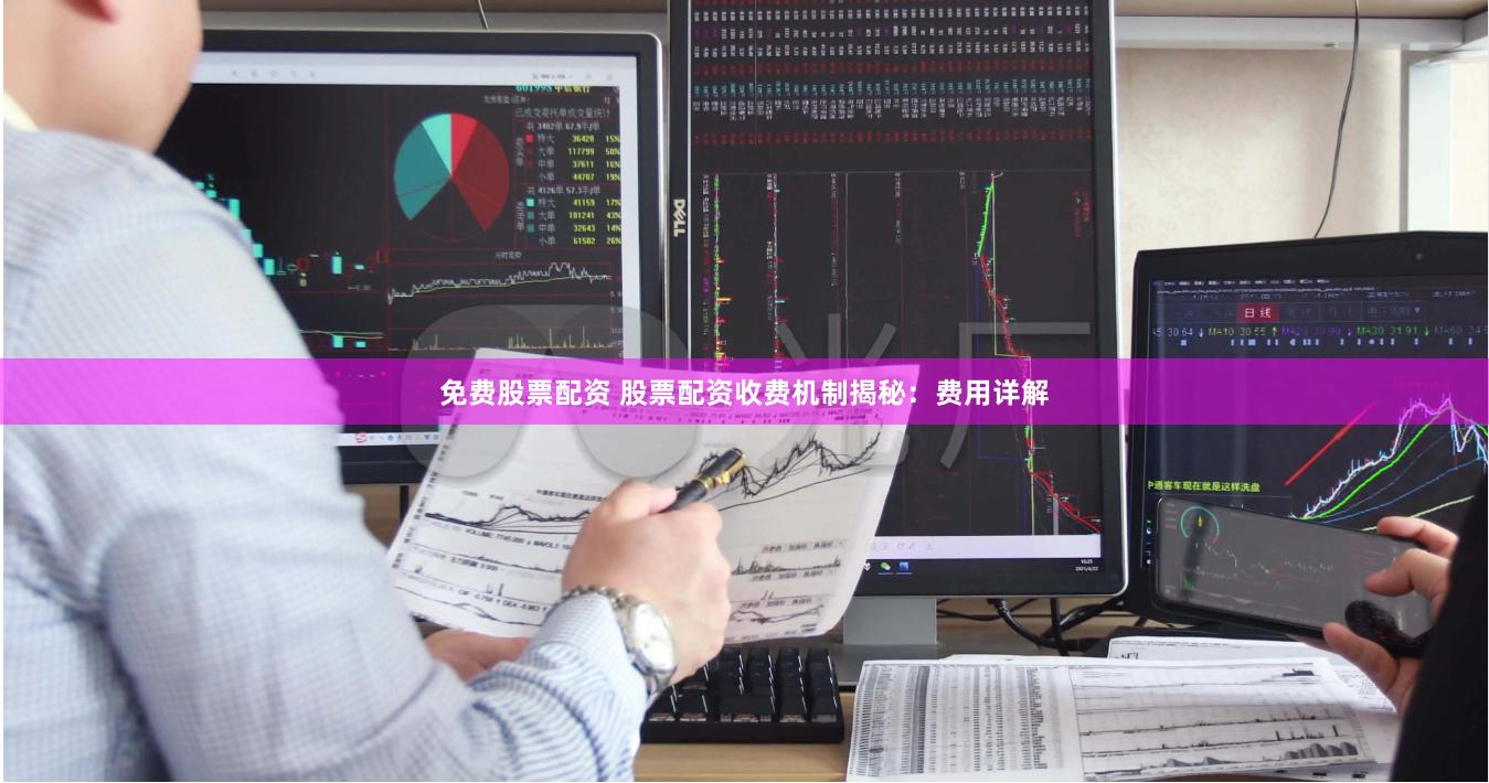 免费股票配资 股票配资收费机制揭秘:费用详解