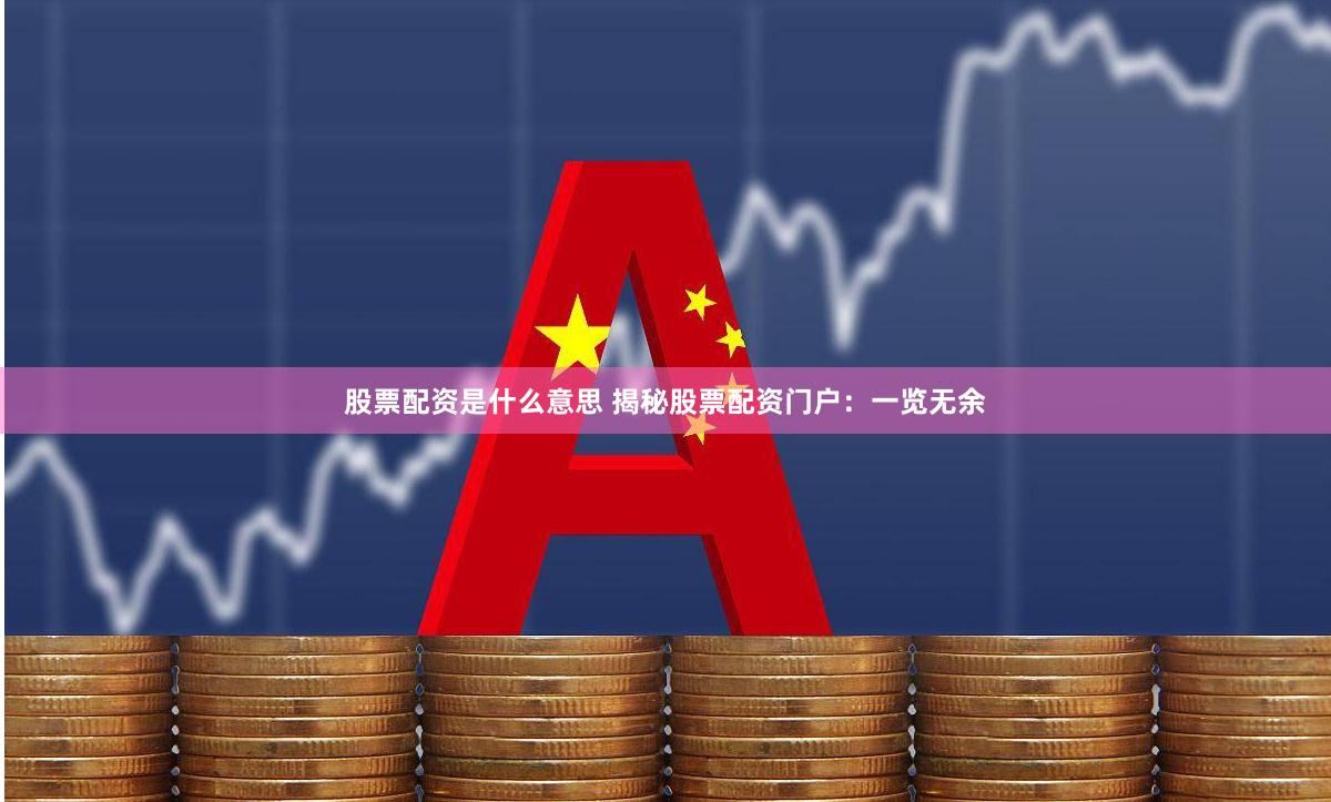 股票配资是什么意思 揭秘股票配资门户:一览无余