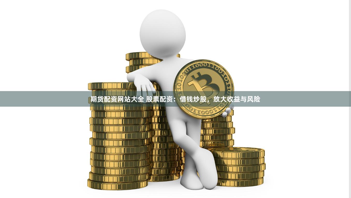期货配资网站大全 股票配资:借钱炒股,放大收益与风险