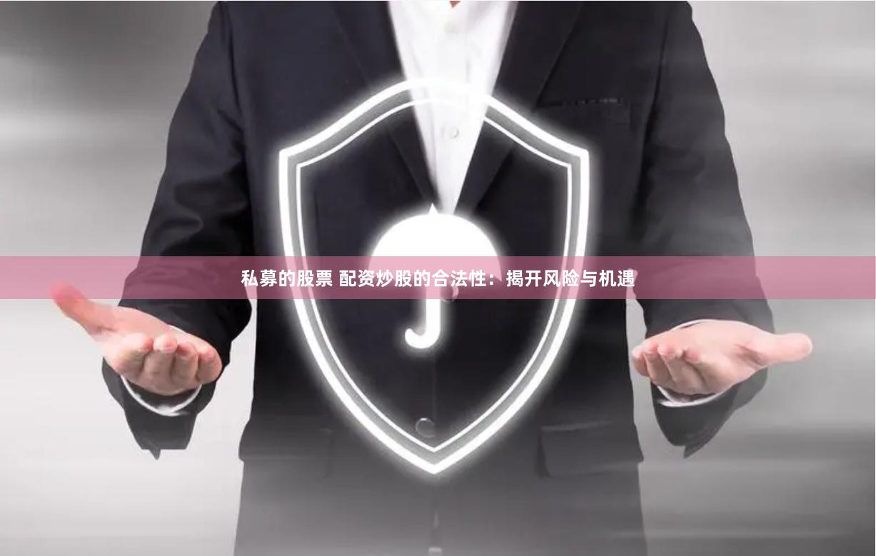 私募的股票 配资炒股的合法性:揭开风险与机遇