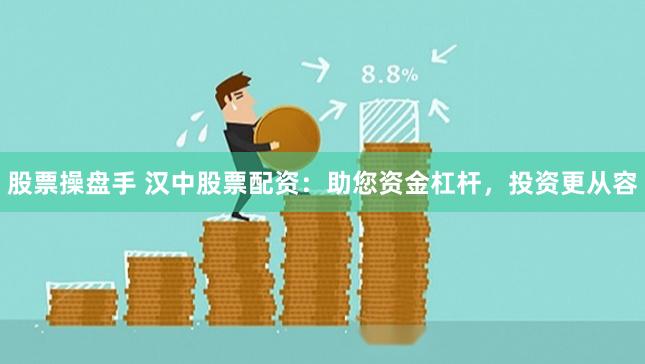 股票操盘手 汉中股票配资:助您资金杠杆,投资更从容