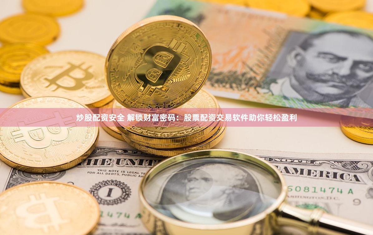 炒股配资安全 解锁财富密码:股票配资交易软件助你轻松盈利