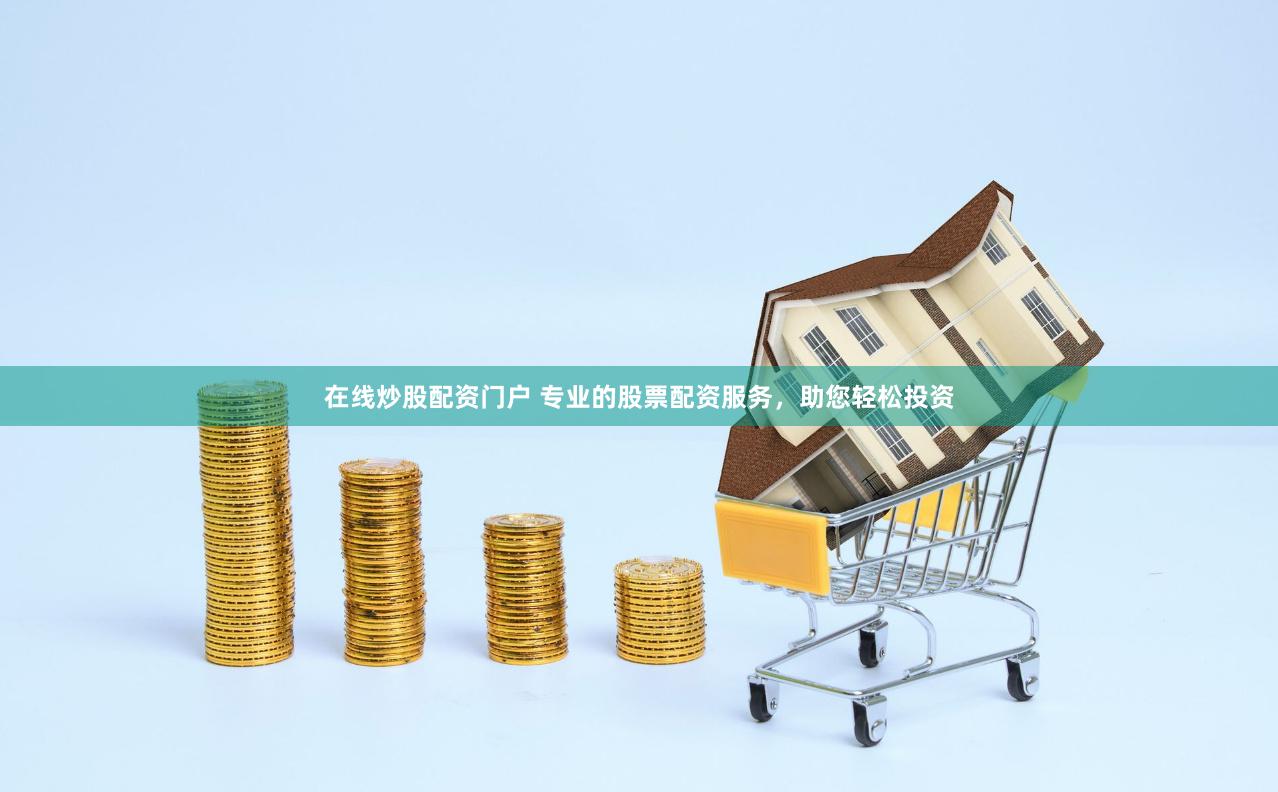 在线炒股配资门户 专业的股票配资服务,助您轻松投资