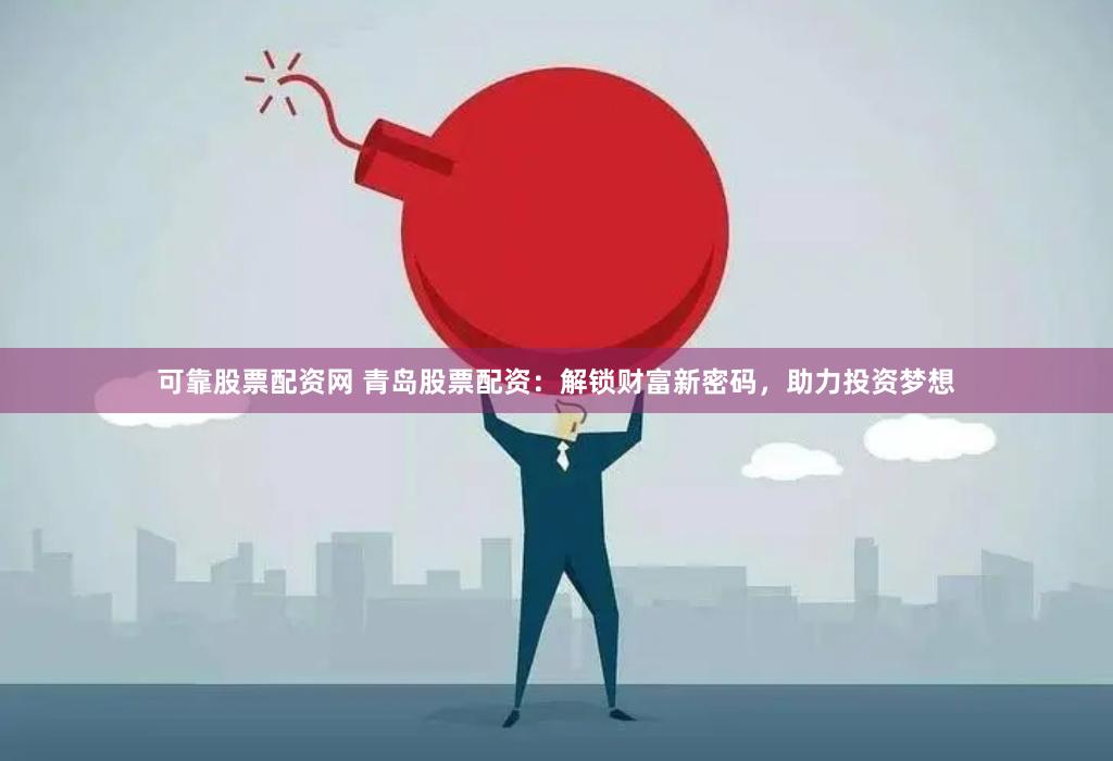 可靠股票配资网 青岛股票配资:解锁财富新密码,助力投资梦想